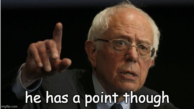 Bernie He Has A Point | he has a point though | image tagged in bernie he has a point | made w/ Imgflip meme maker