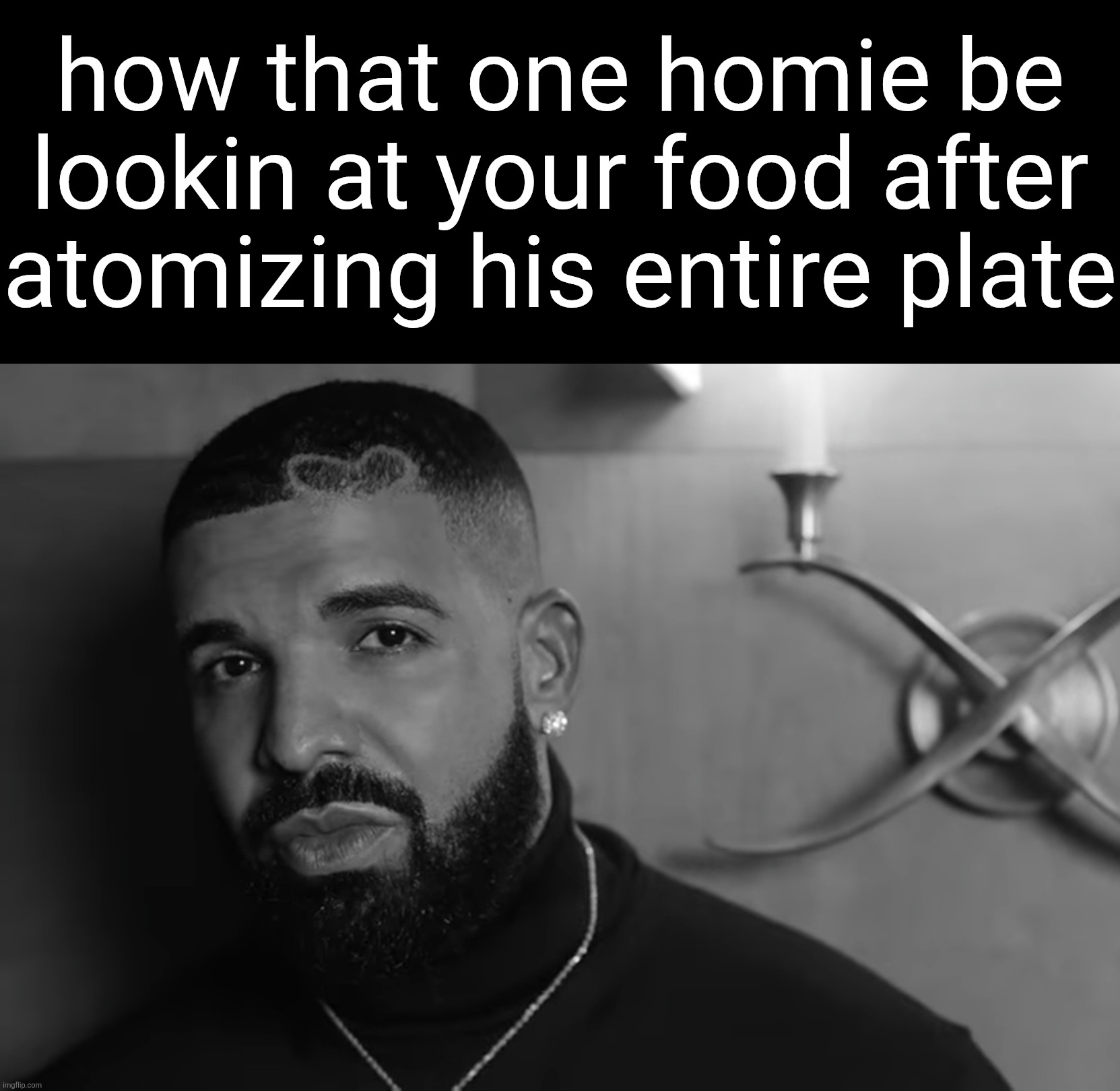 how that one homie be lookin at your food after atomizing his entire plate | made w/ Imgflip meme maker