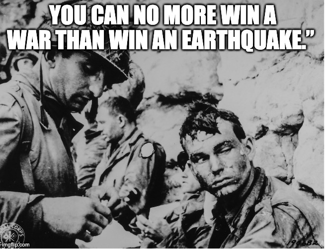 An American medical officer bandages the hand of an American soldier. June 8, 1944. | YOU CAN NO MORE WIN A WAR THAN WIN AN EARTHQUAKE.” | image tagged in fight | made w/ Imgflip meme maker