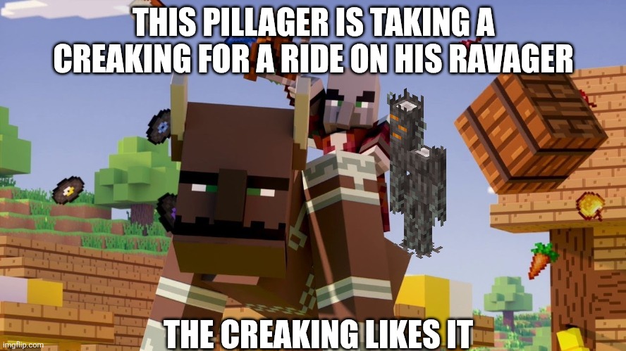 Pillager Riding Ravager | THIS PILLAGER IS TAKING A CREAKING FOR A RIDE ON HIS RAVAGER; THE CREAKING LIKES IT | image tagged in pillager riding ravager | made w/ Imgflip meme maker