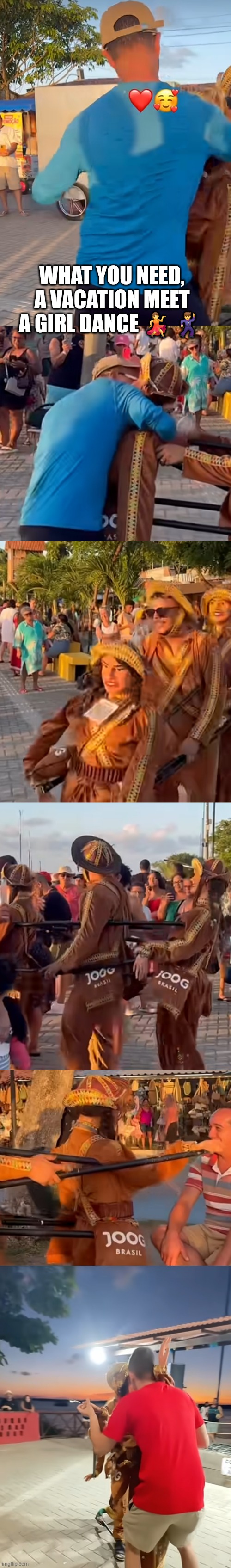 Dancing on vacation | WHAT YOU NEED, A VACATION MEET A GIRL DANCE 💃 🕺 | image tagged in funny | made w/ Imgflip meme maker