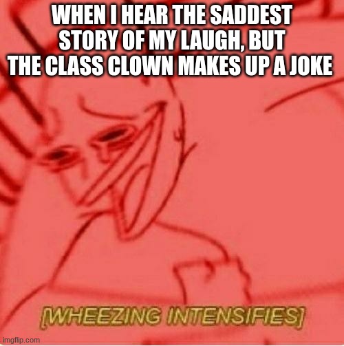 WHEEEEEEEEEEEZEEEEEEEE HAAAAAAAHHHHHHHAAAAAAHAHAHAHAHAIBHUEREWURWFNHENGFEOJBWRNGNBWUOE | WHEN I HEAR THE SADDEST STORY OF MY LAUGH, BUT THE CLASS CLOWN MAKES UP A JOKE | image tagged in wheeze,bomb | made w/ Imgflip meme maker