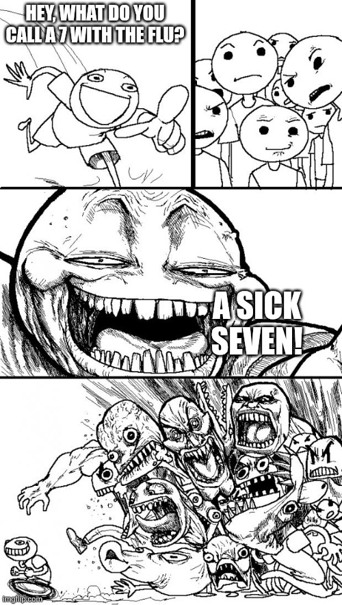 7 with the flu | HEY, WHAT DO YOU CALL A 7 WITH THE FLU? A SICK SEVEN! | image tagged in memes,hey internet | made w/ Imgflip meme maker