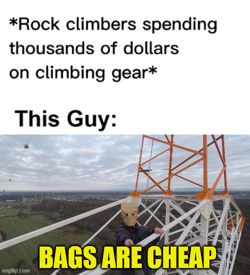 The Climber without Money | BAGS ARE CHEAP | image tagged in climbing,rock climbing,lattice climbing,climbing memes,baghead climber,dark humor | made w/ Imgflip meme maker