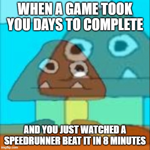 Speedrunners be like | WHEN A GAME TOOK YOU DAYS TO COMPLETE; AND YOU JUST WATCHED A SPEEDRUNNER BEAT IT IN 8 MINUTES | image tagged in dead inside goomba | made w/ Imgflip meme maker