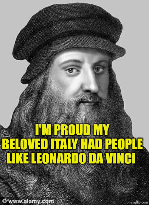 Leonardo Da Vinci | I'M PROUD MY BELOVED ITALY HAD PEOPLE LIKE LEONARDO DA VINCI | image tagged in leonardo da vinci | made w/ Imgflip meme maker