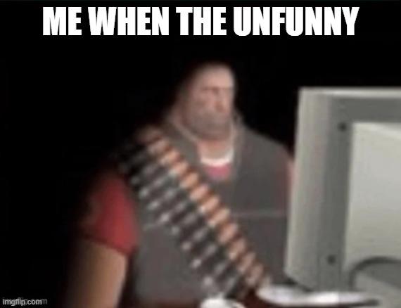 unfunny | ME WHEN THE UNFUNNY | image tagged in sad heavy computer | made w/ Imgflip meme maker