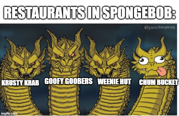 SpongeBob Restaurant Meme | RESTAURANTS IN SPONGEBOB:; KRUSTY KRAB; CHUM BUCKET; GOOFY GOOBERS; WEENIE HUT | image tagged in four headed dragon,spongebob,krusty krab,restaurant,memes,cartoon | made w/ Imgflip meme maker