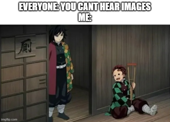 i hear ts in my dreams its becoming a problem (5 more days till my b-day) | EVERYONE: YOU CANT HEAR IMAGES
ME: | image tagged in anime,demon slayer | made w/ Imgflip meme maker