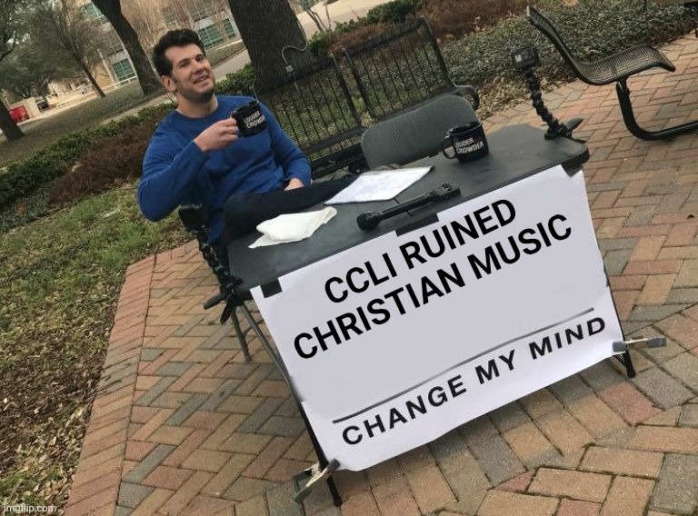 Ruined Christian Music | CCLI RUINED CHRISTIAN MUSIC | image tagged in change my mind crowder | made w/ Imgflip meme maker
