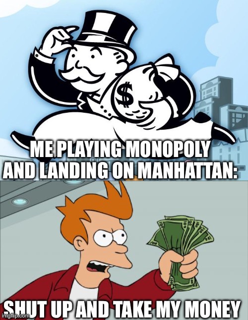 Manhattan be like | ME PLAYING MONOPOLY AND LANDING ON MANHATTAN:; SHUT UP AND TAKE MY MONEY | image tagged in monopoly man,memes,shut up and take my money fry,manhattan,new york,money | made w/ Imgflip meme maker