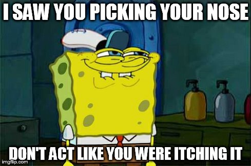 Don't You Squidward | I SAW YOU PICKING YOUR NOSE DON'T ACT LIKE YOU WERE ITCHING IT | image tagged in memes,dont you squidward | made w/ Imgflip meme maker