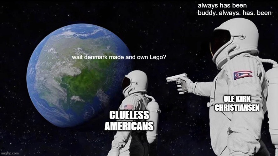 Always Has Been Meme | always has been buddy. always. has. been; wait denmark made and own Lego? OLE KIRK CHRISTIANSEN; CLUELESS AMERICANS | image tagged in memes,always has been | made w/ Imgflip meme maker