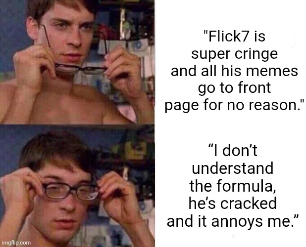 Hey there kiddos | "Flick7 is super cringe and all his memes go to front page for no reason."; “I don’t understand the formula, he’s cracked and it annoys me.” | image tagged in spiderman glasses,flick7,newgens,small users,truth,petty | made w/ Imgflip meme maker