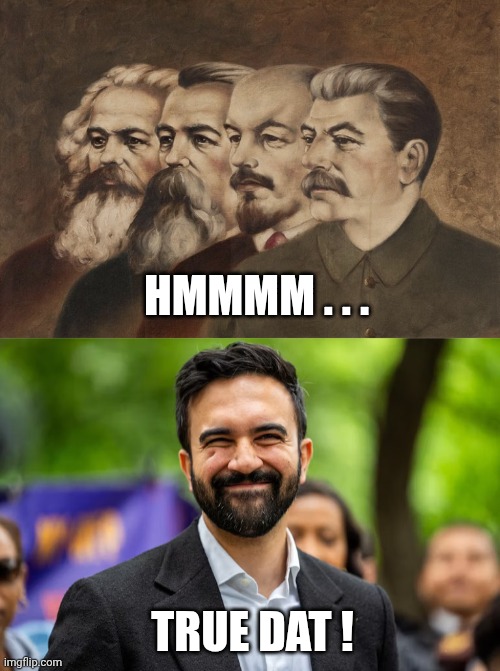 TRUE DAT ! HMMMM . . . | image tagged in marx engels lenin stalin,zohran mamdani grinning | made w/ Imgflip meme maker