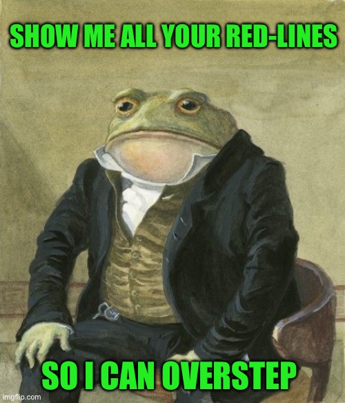 Gentleman frog | SHOW ME ALL YOUR RED-LINES; SO I CAN OVERSTEP | image tagged in gentleman frog | made w/ Imgflip meme maker