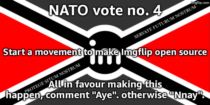 *Dylan MIGHT have given Imgflip to Acuity12, considering Dylan lost the developer mod icon and inactivity | NATO vote no. 4; Start a movement to make Imgflip open source; All in favour making this happen, comment "Aye". otherwise "Nnay". | image tagged in nato flag by noublacksmith | made w/ Imgflip meme maker
