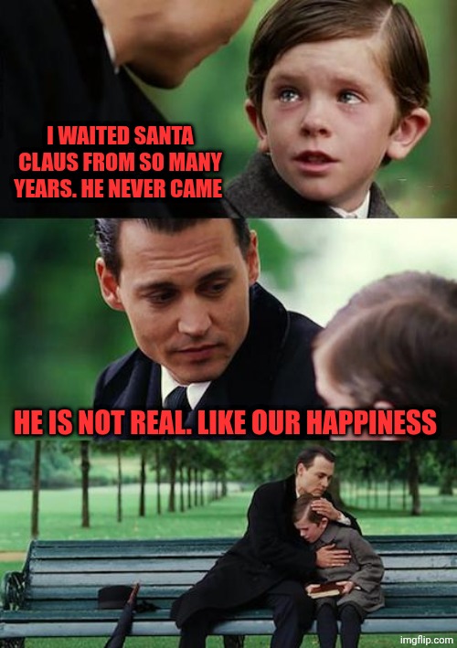 Finding Neverland Meme | I WAITED SANTA CLAUS FROM SO MANY YEARS. HE NEVER CAME; HE IS NOT REAL. LIKE OUR HAPPINESS | image tagged in memes,finding neverland | made w/ Imgflip meme maker