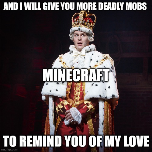 King George Hamilton | AND I WILL GIVE YOU MORE DEADLY MOBS; MINECRAFT; TO REMIND YOU OF MY LOVE | image tagged in king george hamilton | made w/ Imgflip meme maker