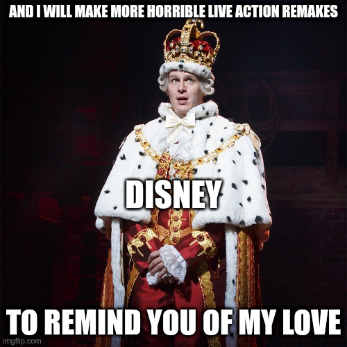 King George Hamilton | AND I WILL MAKE MORE HORRIBLE LIVE ACTION REMAKES; DISNEY; TO REMIND YOU OF MY LOVE | image tagged in king george hamilton | made w/ Imgflip meme maker