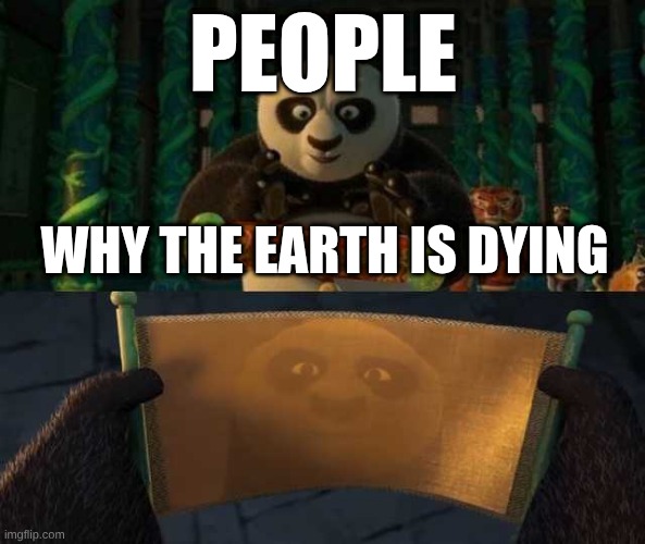 Kung Fu Panda Scroll | PEOPLE; WHY THE EARTH IS DYING | image tagged in kung fu panda scroll | made w/ Imgflip meme maker