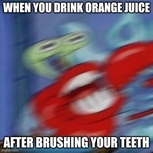 Mr krabs blur | WHEN YOU DRINK ORANGE JUICE; AFTER BRUSHING YOUR TEETH | image tagged in mr krabs blur | made w/ Imgflip meme maker