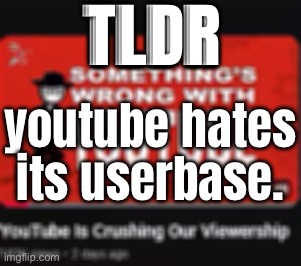 TLDR; youtube hates its userbase. | made w/ Imgflip meme maker