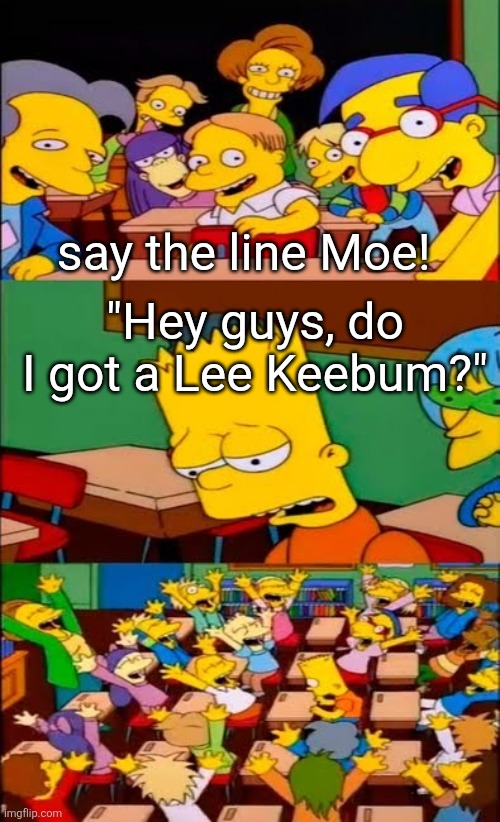 Only reason you'd ever main Moe is because of his kill sound. Overall, he's pretty overrated. [mod note: I love how this broke m | say the line Moe! "Hey guys, do I got a Lee Keebum?" | image tagged in say the line bart simpsons,memes,roblox,roblox meme,youvshomer,yvsh | made w/ Imgflip meme maker