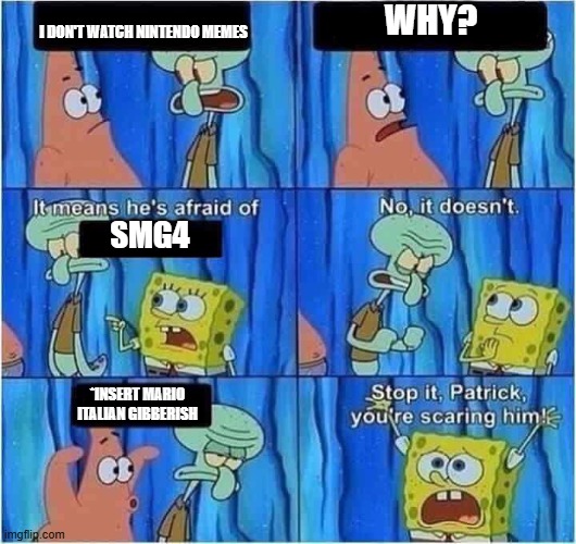 Scaring Squidward | WHY? I DON'T WATCH NINTENDO MEMES; SMG4; *INSERT MARIO ITALIAN GIBBERISH | image tagged in scaring squidward | made w/ Imgflip meme maker