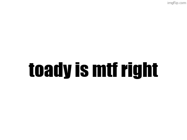 toady is mtf right | made w/ Imgflip meme maker