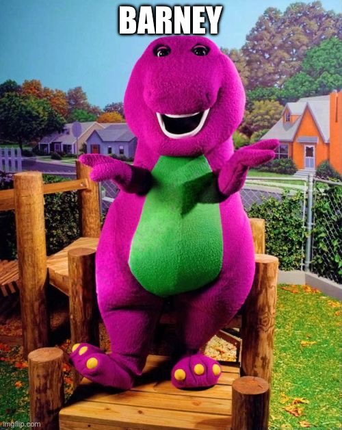 Barney the Dinosaur  | BARNEY | image tagged in barney the dinosaur | made w/ Imgflip meme maker
