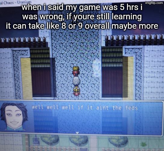 well well well if it aint the feds | when i said my game was 5 hrs i was wrong, if youre still learning it can take like 8 or 9 overall maybe more | image tagged in well well well if it aint the feds | made w/ Imgflip meme maker