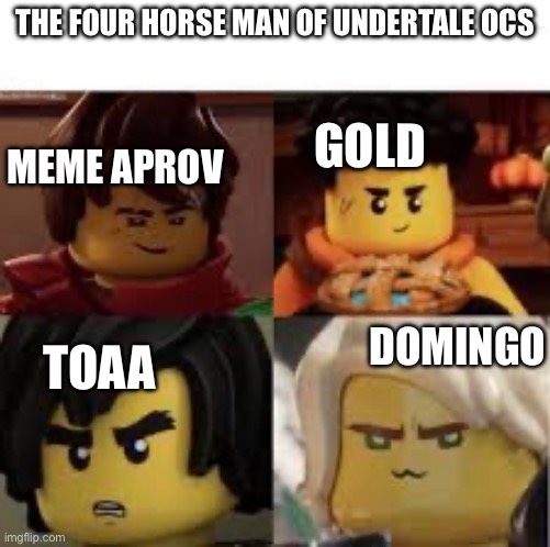 Tru lol | THE FOUR HORSE MAN OF UNDERTALE OCS; GOLD; MEME APROV; DOMINGO; TOAA | made w/ Imgflip meme maker