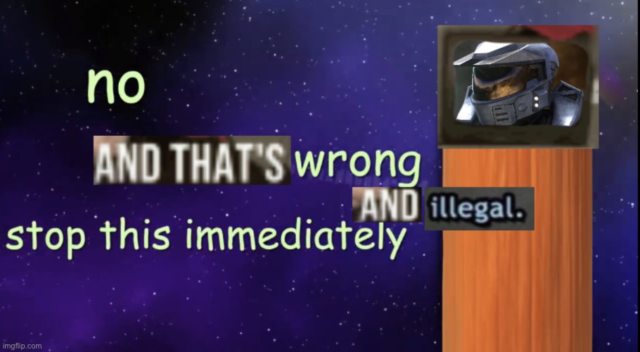 No and that’s wrong and illegal stop this immediately | image tagged in no and that s wrong and illegal stop this immediately | made w/ Imgflip meme maker