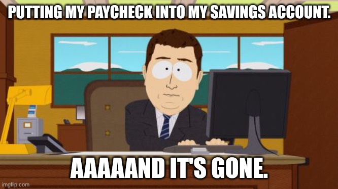 i lost my paycheck :) | PUTTING MY PAYCHECK INTO MY SAVINGS ACCOUNT. AAAAAND IT'S GONE. | image tagged in memes,aaaaand its gone | made w/ Imgflip meme maker