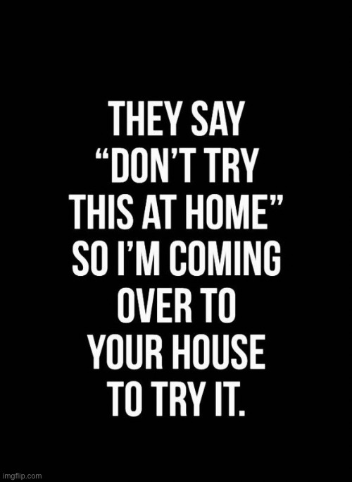 You can help me clean up the mess… | image tagged in repost,dont try this at home,your place,coming over | made w/ Imgflip meme maker