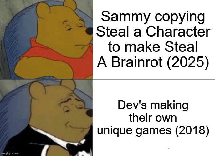 Tuxedo Winnie The Pooh Meme | Sammy copying Steal a Character to make Steal A Brainrot (2025) Dev's making their own unique games (2018) | image tagged in memes,tuxedo winnie the pooh | made w/ Imgflip meme maker