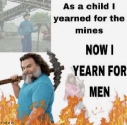 Now I yearn for men | image tagged in now i yearn for men | made w/ Imgflip meme maker