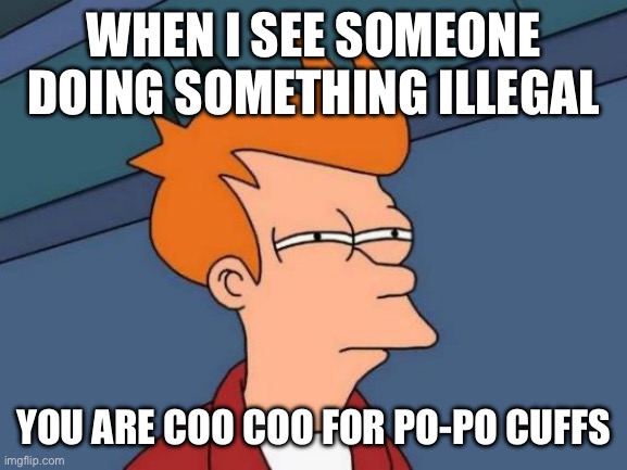 Austin Cantrell | WHEN I SEE SOMEONE DOING SOMETHING ILLEGAL; YOU ARE COO COO FOR PO-PO CUFFS | image tagged in memes,futurama fry | made w/ Imgflip meme maker