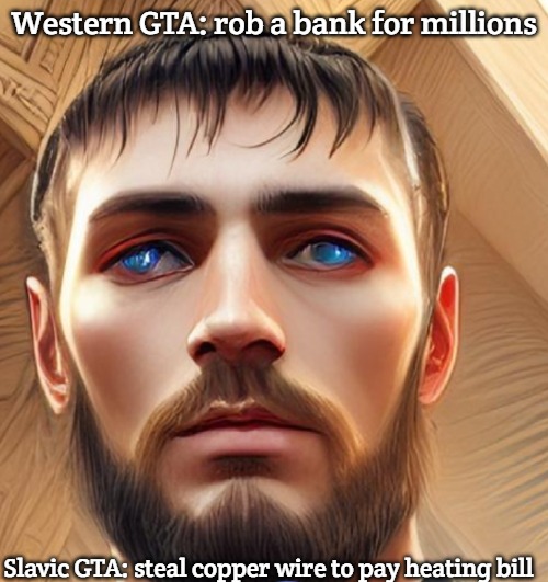 Slavic Life | Western GTA: rob a bank for millions; Slavic GTA: steal copper wire to pay heating bill | image tagged in slavic life,slavic gta | made w/ Imgflip meme maker