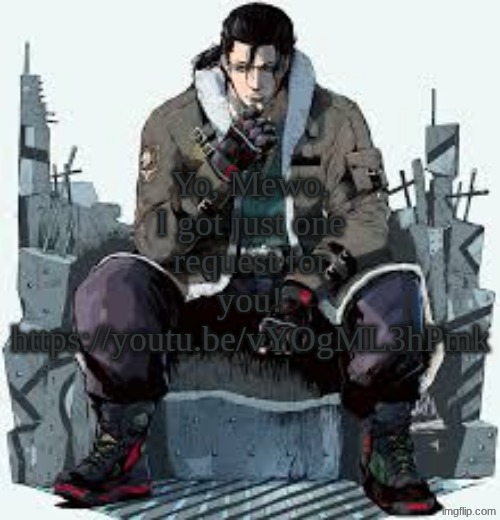 It's peak. I swear. | Yo, Mewo. I got just one request for you! https://youtu.be/vYOgML3hPmk | image tagged in dragunov the thinker | made w/ Imgflip meme maker