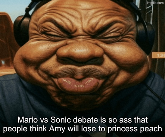 speed trying not to laugh exaggerated | Mario vs Sonic debate is so ass that people think Amy will lose to princess peach | image tagged in speed trying not to laugh exaggerated | made w/ Imgflip meme maker