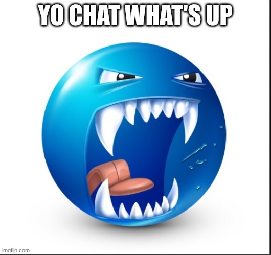 Blue guy Yell | YO CHAT WHAT'S UP | image tagged in blue guy yell | made w/ Imgflip meme maker