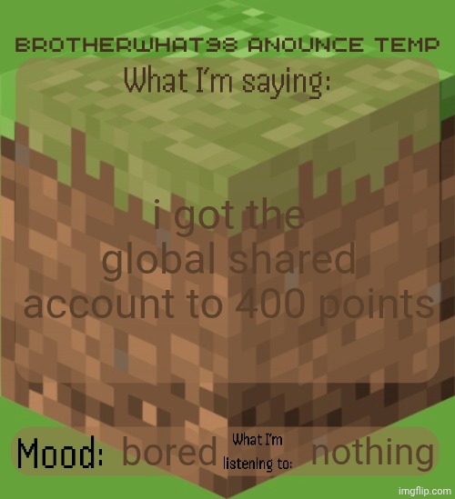 Brotherwhat98 anounce temp (made by ArabMogus) | i got the global shared account to 400 points; bored; nothing | image tagged in brotherwhat98 anounce temp made by arabmogus | made w/ Imgflip meme maker