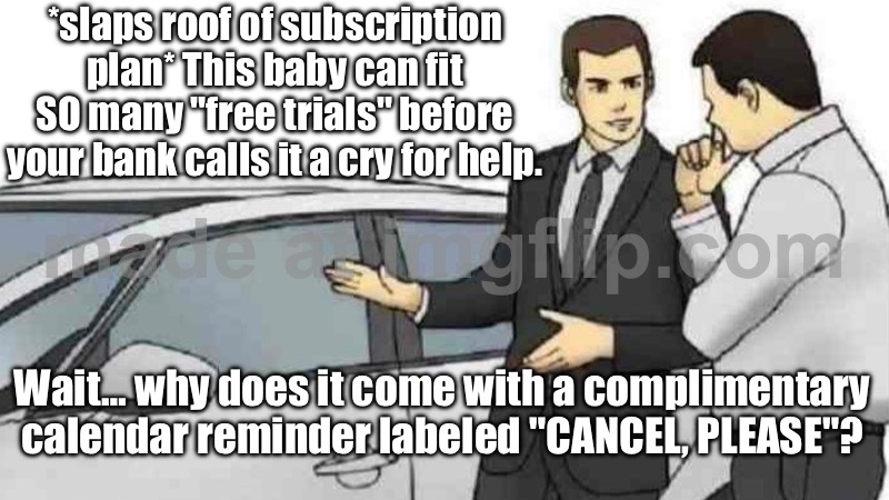 This baby can fit SO many "free trials" before your bank calls it a cry for help. | *slaps roof of subscription plan* This baby can fit SO many "free trials" before your bank calls it a cry for help. Wait… why does it come with a complimentary calendar reminder labeled "CANCEL, PLEASE"? | image tagged in memes,car salesman slaps roof of car,subscribe,unsubscribe,television,your free trial of living has ended | made w/ Imgflip meme maker