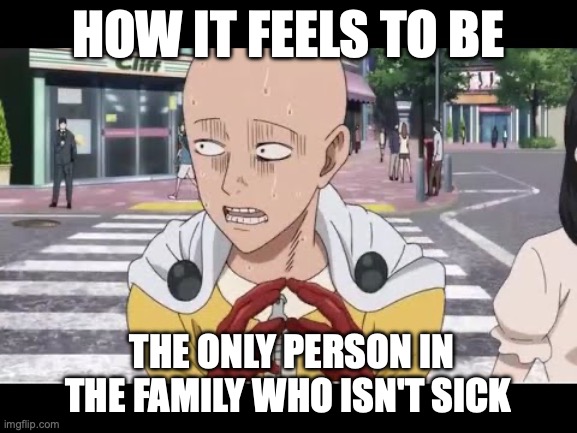when you paranoid af during flu season | HOW IT FEELS TO BE; THE ONLY PERSON IN THE FAMILY WHO ISN'T SICK | image tagged in when you paranoid af,memes,flu season,one punch man,relatable memes | made w/ Imgflip meme maker