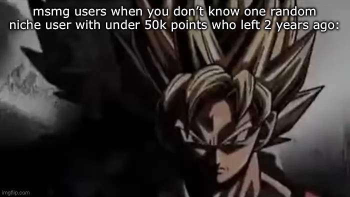 Goku Staring | msmg users when you don’t know one random niche user with under 50k points who left 2 years ago: | image tagged in goku staring,msmg | made w/ Imgflip meme maker