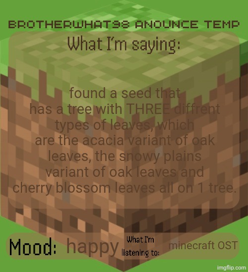 seed and coords in comments | found a seed that has a tree with THREE diffrent types of leaves, which are the acacia variant of oak leaves, the snowy plains variant of oak leaves and cherry blossom leaves all on 1 tree. happy; minecraft OST | image tagged in brotherwhat98 anounce temp made by arabmogus | made w/ Imgflip meme maker