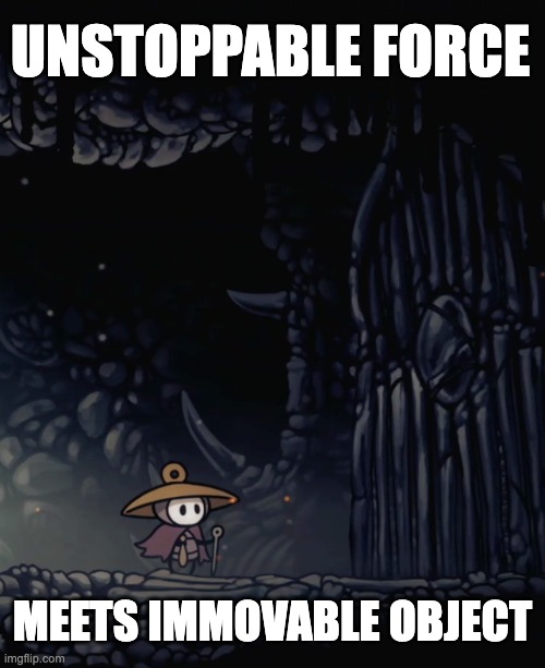 Unstoppable force | UNSTOPPABLE FORCE; MEETS IMMOVABLE OBJECT | image tagged in hollow knight,silksong | made w/ Imgflip meme maker