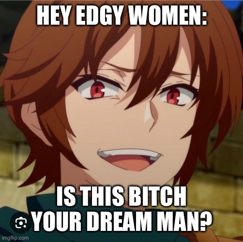 HEY EDGY WOMEN: IS THIS BITCH YOUR DREAM MAN? | made w/ Imgflip meme maker